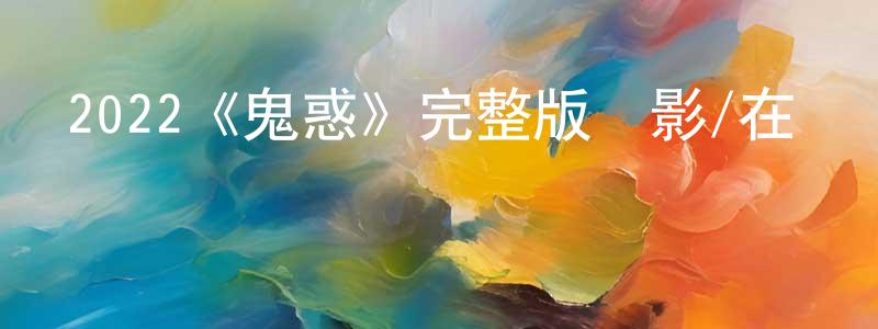 2022《鬼惑》完整版電影/在線觀看/百度云-美劇天堂 陳傳高的blog